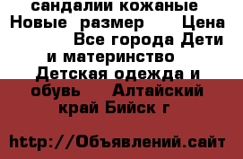 сандалии кожаные. Новые. размер 20 › Цена ­ 1 300 - Все города Дети и материнство » Детская одежда и обувь   . Алтайский край,Бийск г.